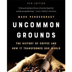 uncommon-grounds,mark-pendergrast,the-history-of-coffee,how-coffee-transforms-our-world